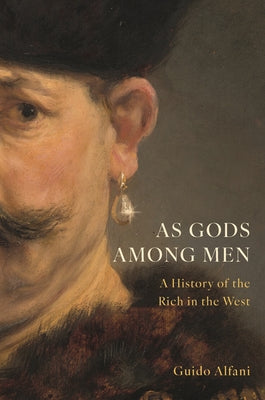 As Gods Among Men: A History of the Rich in the West by Alfani, Guido