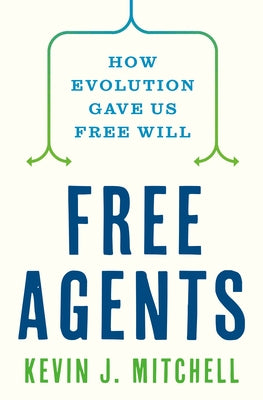 Free Agents: How Evolution Gave Us Free Will by Mitchell, Kevin J.