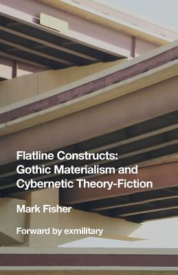 Flatline Constructs: Gothic Materialism and Cybernetic Theory-Fiction by Fisher, Mark