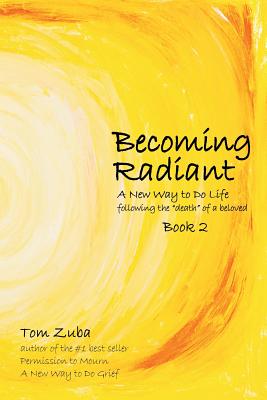 Becoming Radiant: A New Way to Do Life following the death of a beloved by Zuba, Tom