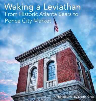 Waking a Leviathan: From Historic Atlanta Sears to Ponce City Market by Grau, Dustin Aric