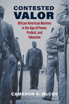 Contested Valor: African American Marines in the Age of Power, Protest, and Tokenism by McCoy, Cameron D.