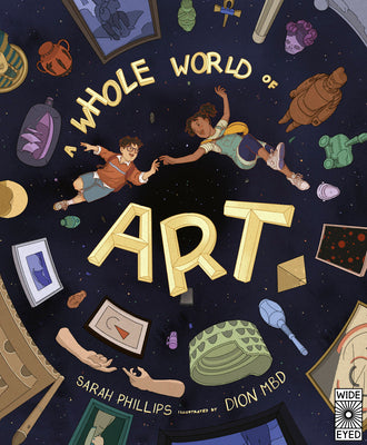 A Whole World of Art: A Time-Travelling Trip Through a Whole World of Art by Phillips, Sarah