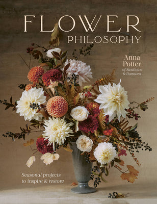 Flower Philosophy: Seasonal Projects to Inspire & Restore by Potter, Anna