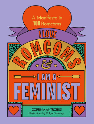 I Love Romcoms and I Am a Feminist: A Manifesto in 100 Romcoms by Antrobus, Corrina