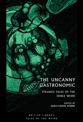 The Uncanny Gastronomic: Strange Tales of the Edible Weird by Stubbs, Zara-Louise