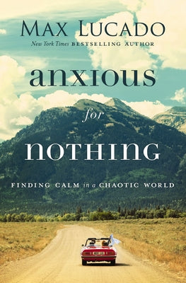 Anxious for Nothing: Finding Calm in a Chaotic World by Lucado, Max