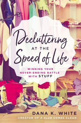 Decluttering at the Speed of Life: Winning Your Never-Ending Battle with Stuff by White, Dana K.