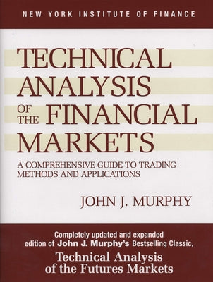 Technical Analysis of the Financial Markets: A Comprehensive Guide to Trading Methods and Applications by Murphy, John J.