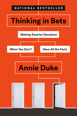 Thinking in Bets: Making Smarter Decisions When You Don't Have All the Facts by Duke, Annie