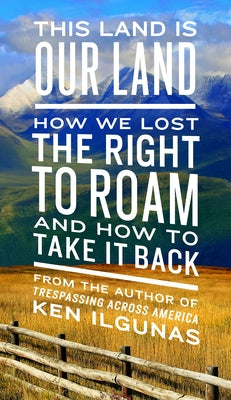 This Land Is Our Land: How We Lost the Right to Roam and How to Take It Back by Ilgunas, Ken