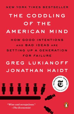 The Coddling of the American Mind: How Good Intentions and Bad Ideas Are Setting Up a Generation for Failure by Lukianoff, Greg