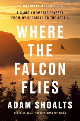 Where the Falcon Flies: A 3,400 Kilometre Odyssey from My Doorstep to the Arctic by Shoalts, Adam