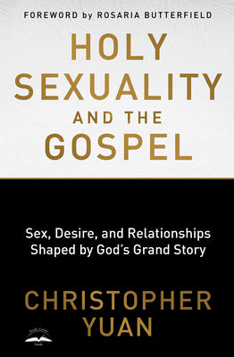 Holy Sexuality and the Gospel: Sex, Desire, and Relationships Shaped by God's Grand Story by Yuan, Christopher