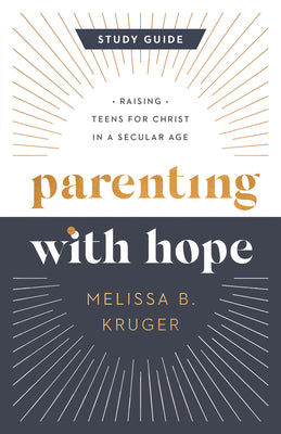 Parenting with Hope Study Guide: Raising Teens for Christ in a Secular Age by Kruger, Melissa B.