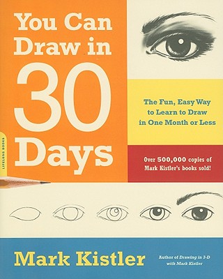 You Can Draw in 30 Days: The Fun, Easy Way to Learn to Draw in One Month or Less by Kistler, Mark