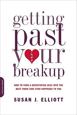 Getting Past Your Breakup: How to Turn a Devastating Loss Into the Best Thing That Ever Happened to You by Elliott, Susan J.