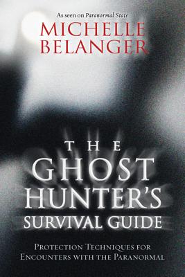 The Ghost Hunter's Survival Guide: Protection Techniques for Encounters with the Paranormal by Belanger, Michelle