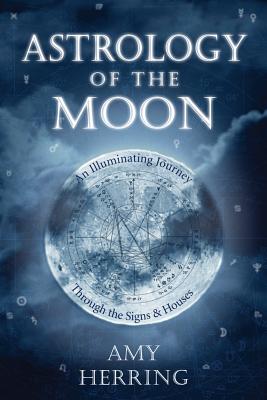 Astrology of the Moon: An Illuminating Journey Through the Signs and Houses by Herring, Amy