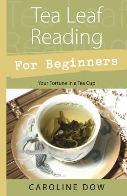 Tea Leaf Reading for Beginners: Your Fortune in a Tea Cup by Dow, Caroline