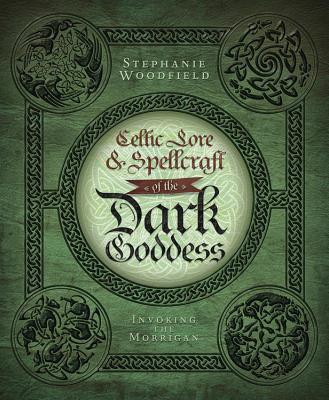 Celtic Lore & Spellcraft of the Dark Goddess: Invoking the Morrigan by Woodfield, Stephanie