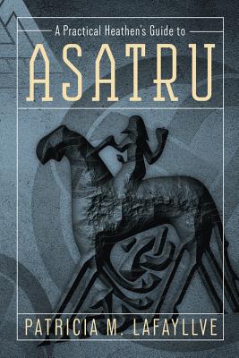 A Practical Heathen's Guide to Asatru by Lafayllve, Patricia M.