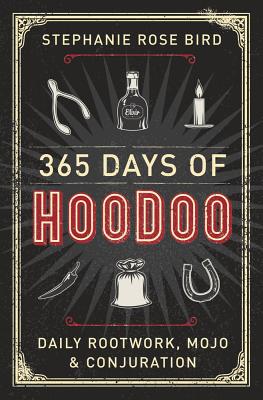 365 Days of Hoodoo: Daily Rootwork, Mojo & Conjuration by Bird, Stephanie Rose