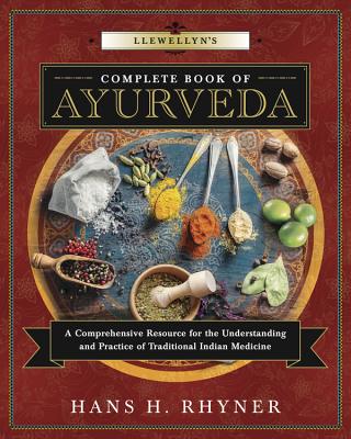 Llewellyn's Complete Book of Ayurveda: A Comprehensive Resource for the Understanding & Practice of Traditional Indian Medicine by Rhyner, Hans H.