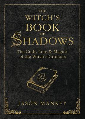 The Witch's Book of Shadows: The Craft, Lore & Magick of the Witch's Grimoire by Mankey, Jason