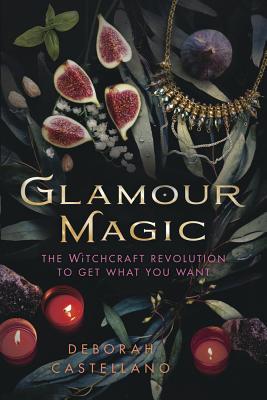 Glamour Magic: The Witchcraft Revolution to Get What You Want by Castellano, Deborah