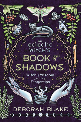 The Eclectic Witch's Book of Shadows: Witchy Wisdom at Your Fingertips by Blake, Deborah