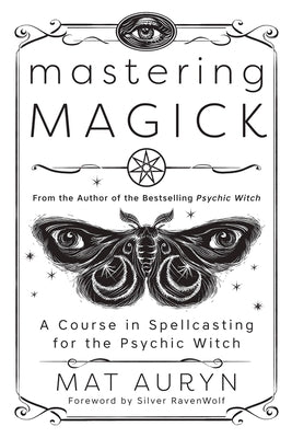 Mastering Magick: A Course in Spellcasting for the Psychic Witch by Auryn, Mat