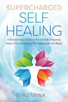 Supercharged Self-Healing: A Revolutionary Guide to Access High-Frequency States of Consciousness That Rejuvenate and Repair by Spina, Rj