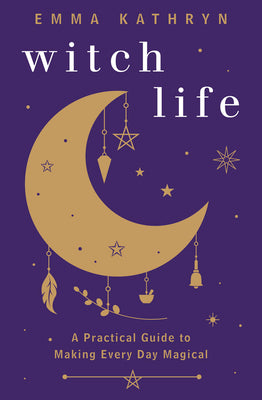 Witch Life: A Practical Guide to Making Every Day Magical by Kathryn, Emma