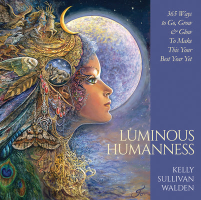 Luminous Humanness: 365 Ways to Go, Grow & Glow to Make This Your Best Year Yet by Walden, Kelly Sullivan