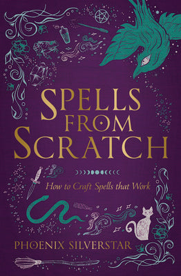 Spells from Scratch: How to Craft Spells That Work by Silverstar, Phoenix