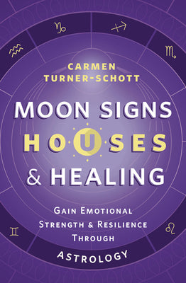 Moon Signs, Houses & Healing: Gain Emotional Strength and Resilience Through Astrology by Turner-Schott, Carmen