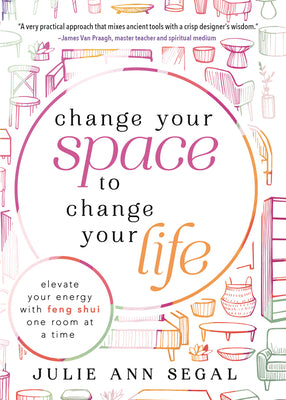 Change Your Space to Change Your Life: Elevate Your Energy with Feng Shui One Room at a Time by Segal, Julie Ann