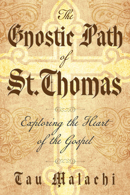 The Gnostic Path of St. Thomas: Exploring the Heart of the Gospel by Malachi, Tau