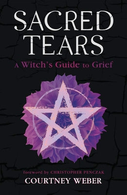 Sacred Tears: A Witch's Guide to Grief by Weber, Courtney