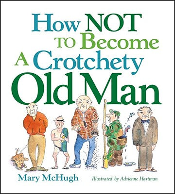 How Not to Become a Crotchety Old Man by McHugh, Mary