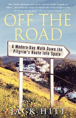 Off the Road: A Modern-Day Walk Down the Pilgrim's Route Into Spain by Hitt, Jack