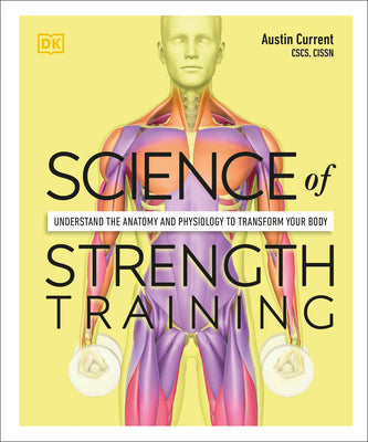 Science of Strength Training: Understand the Anatomy and Physiology to Transform Your Body by Current, Austin