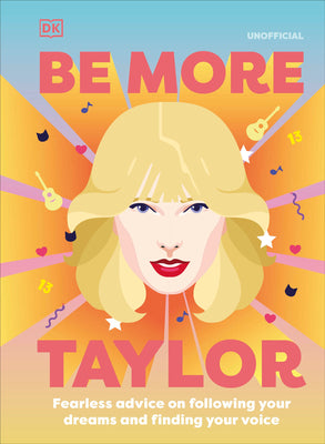 Be More Taylor Swift: Fearless Advice on Following Your Dreams and Finding Your Voice by DK