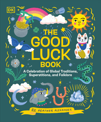 The Good Luck Book: A Celebration of Global Traditions, Superstitions, and Folklore by Alexander, Heather