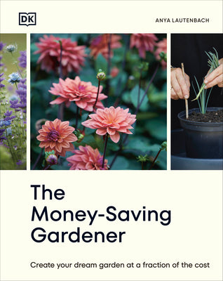 The Money-Saving Gardener: Create Your Dream Garden at a Fraction of the Cost by Lautenbach, Anya