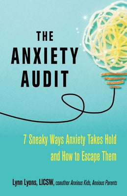 The Anxiety Audit: Seven Sneaky Ways Anxiety Takes Hold and How to Escape Them by Lyons, Lynn