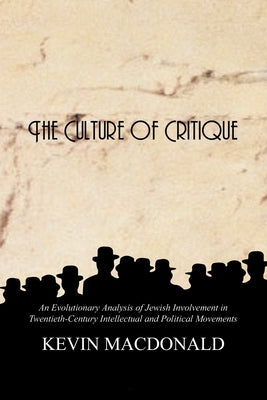 The Culture of Critique: An Evolutionary Analysis of Jewish Involvement in Twentieth-Century Intellectual and Political Movements by MacDonald, Kevin