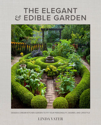 The Elegant and Edible Garden: Design a Dream Kitchen Garden to Fit Your Personality, Desires, and Lifestyle by Vater, Linda
