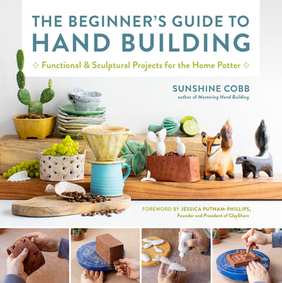 The Beginner's Guide to Hand Building: Functional and Sculptural Projects for the Home Potter by Cobb, Sunshine